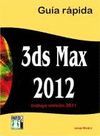3DS MAX 2012 GUIA RAPIDA. INCLUYE VERSION 2011