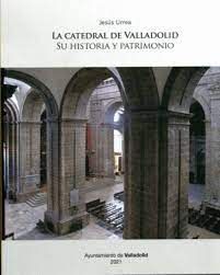 LA CATEDRAL DE VALLADOLID. SU HISTORIA Y PATRIMONIO