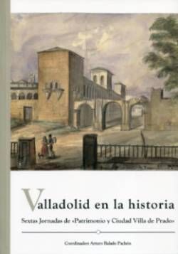 VALLADOLID EN LA HISTORIA. SEXTAS JORNADAS DE PATRIMONIO Y CIUDAD VILLA DEL PRADO