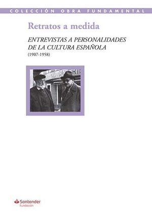 RETRATOS A MEDIDA: ENTREVISTAS A PERSONALIDADES DE LA CULTURA ESPAÑOLA (1907-1958)
