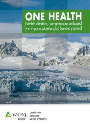 ONE HEALTH: CAMBIO CLIMATICO, CONTAMINACION AMBIENTAL Y EL IMPACTO SOBRE LA SALUD HUMANA Y ANIMAL