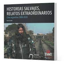 CINE ARGENTINO 2000-2020 HISTORIAS SALVAJES, RELATOS EXTRAORDINARIOS