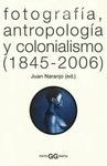 FOTOGRAFIA, ANTROPOLOGIA Y COLONIALISMO (1845-2006)