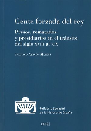 GENTE FORZADA DEL REY: PRESOS, REMATADOS Y PRESIDIARIOS EN EL TRANSITO DEL SIGLO XVIII AL XIX