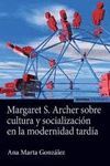 MARGARET S. ARCHER SOBRE CULTURA Y SOCIALIZACIÓN EN LA MODERNIDAD TARDÍA