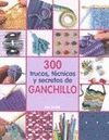 300 TRUCOS, TÉCNICAS Y SECRETOS DE GANCHILLO. 2ª ED.