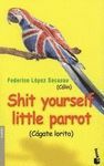 SHIT YOURSELF, LITTLE PARROT. ( CAGATE LORITO )