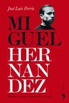 MIGUEL HERNANDEZ. PASIONES, MUERTE Y CARCEL DE UN POETA