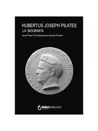 HUBERTUS JOSEPH PILATES. THE BIOGRAPHY