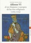 ALFONSO VI, REY HISPANO Y EUROPEO DE LAS TRES RELIGIONES ( 1065-1109