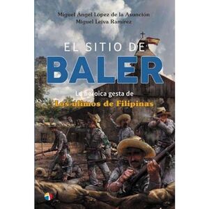 EL SITIO BALER . LA HEROICA GESTA DE LOS ULTIMOS DE FILIPINAS