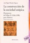 LA CONSTRUCCION DE LA UTOPIA. PROYECTO FELIPE II PARA AMERICA 1556-159