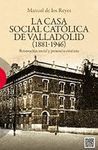 LA CASA SOCIAL CATÓLICA DE VALLADOLID (1881-1946)